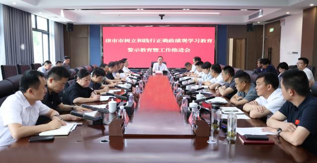 津市市召开树立和践行正确政绩观学习教育警示教育暨群众身边不正之风和腐败问题集中整治工作推进会
